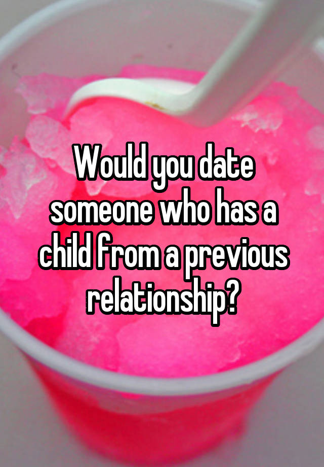 Would you date someone who has a child from a previous relationship?