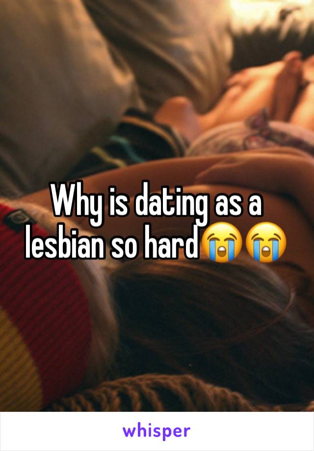 Why is dating as a lesbian so hard😭😭