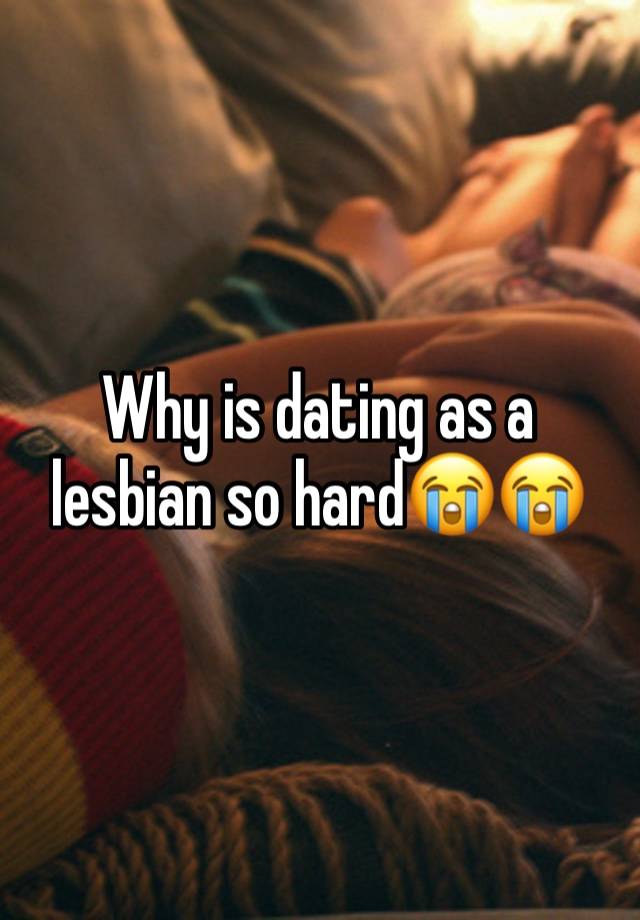 Why is dating as a lesbian so hard😭😭