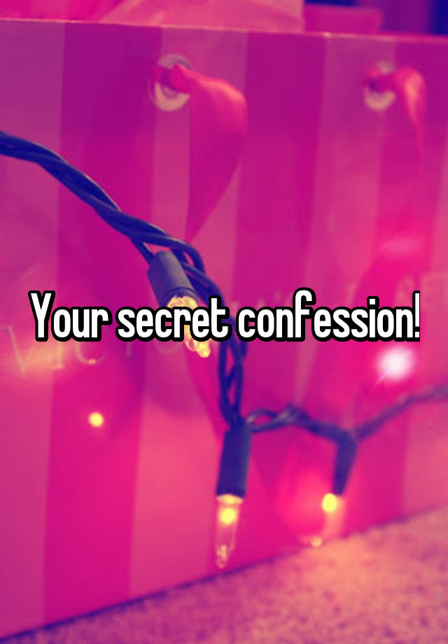 Your secret confession!