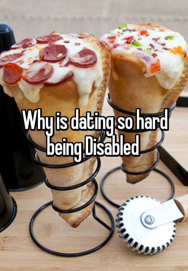 Why is dating so hard being Disabled 