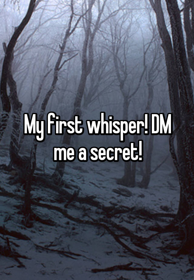 My first whisper! DM me a secret!