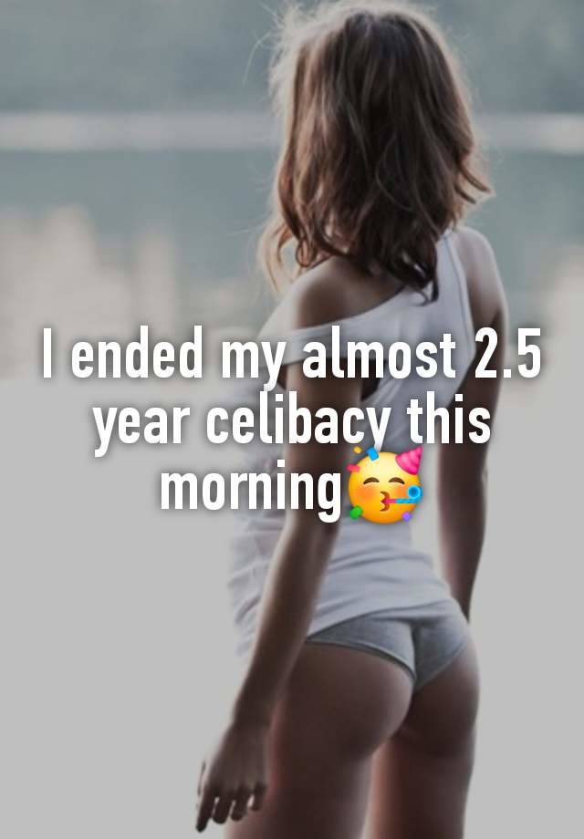 I ended my almost 2.5 year celibacy this morning🥳