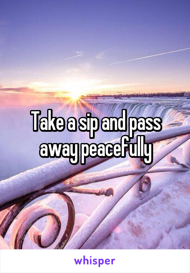 Take a sip and pass away peacefully