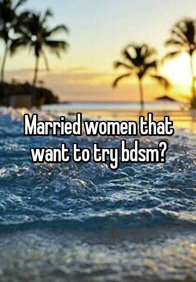 Married women that want to try bdsm?