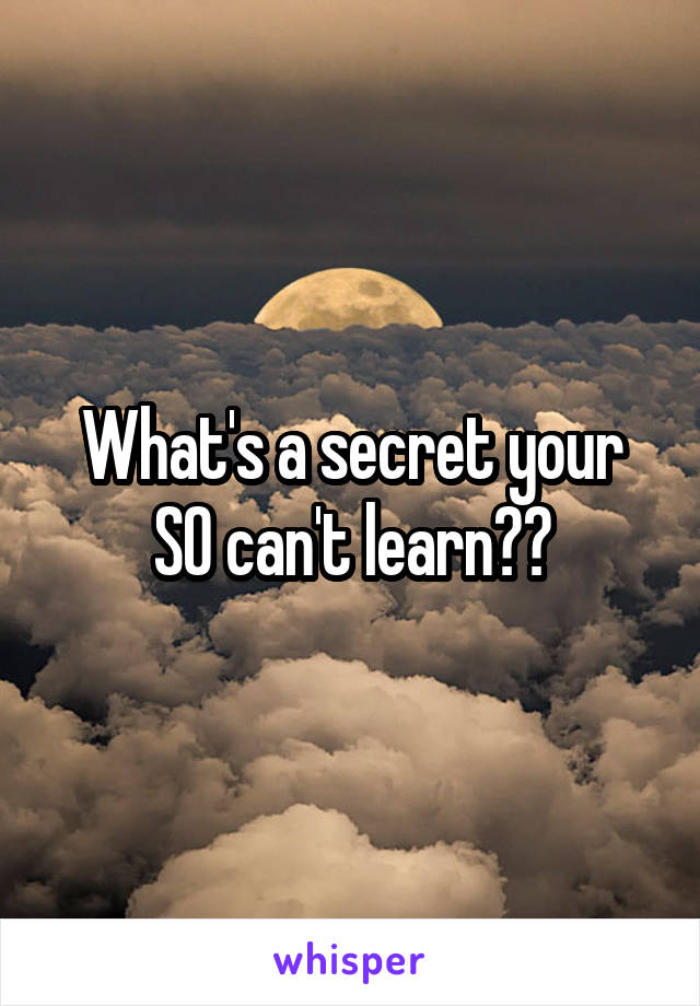 What's a secret your SO can't learn??