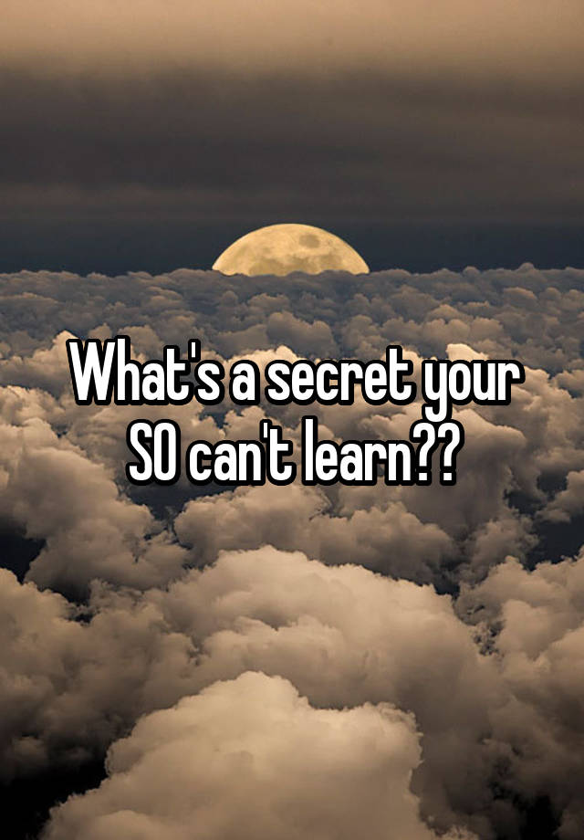 What's a secret your SO can't learn??