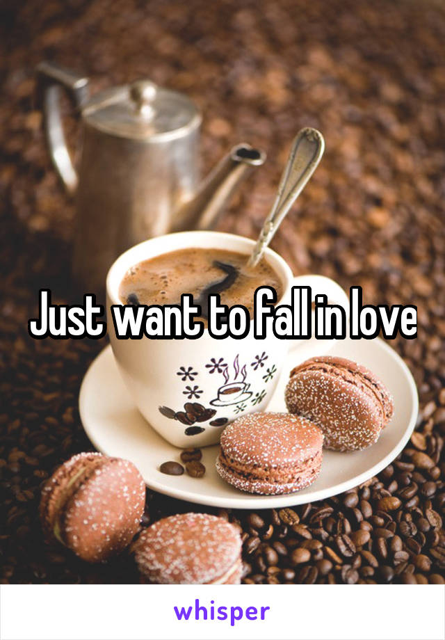 Just want to fall in love
