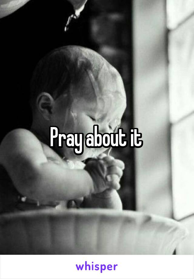 Pray about it 