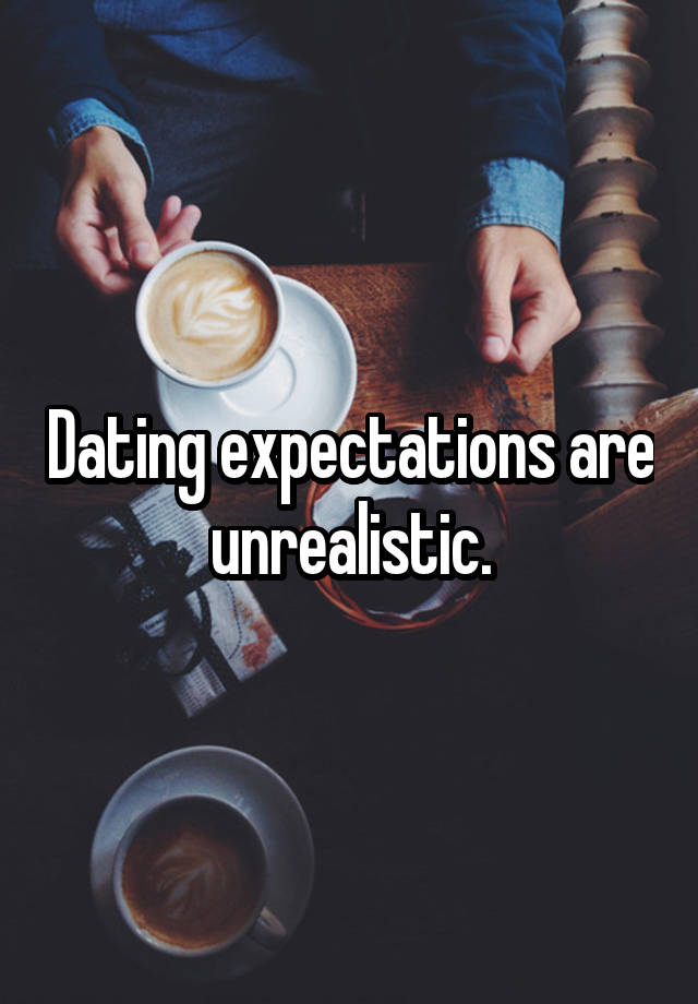 Dating expectations are unrealistic.