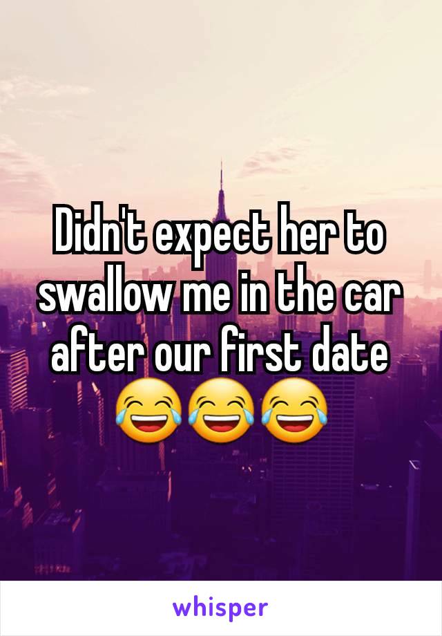 Didn't expect her to swallow me in the car after our first date
😂😂😂