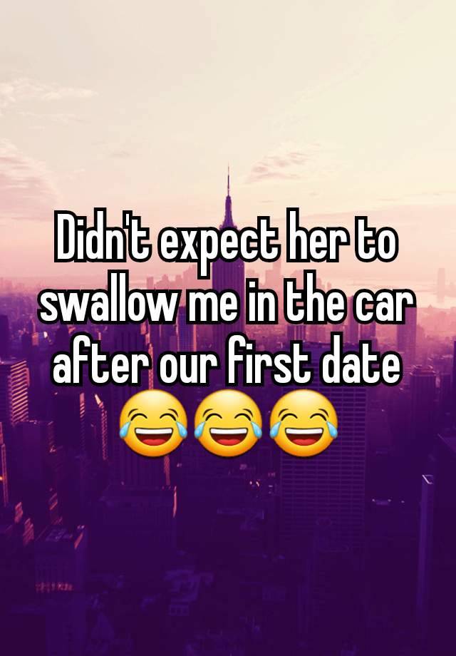 Didn't expect her to swallow me in the car after our first date
😂😂😂