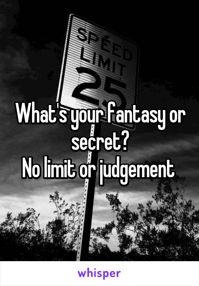 What's your fantasy or secret?
No limit or judgement 