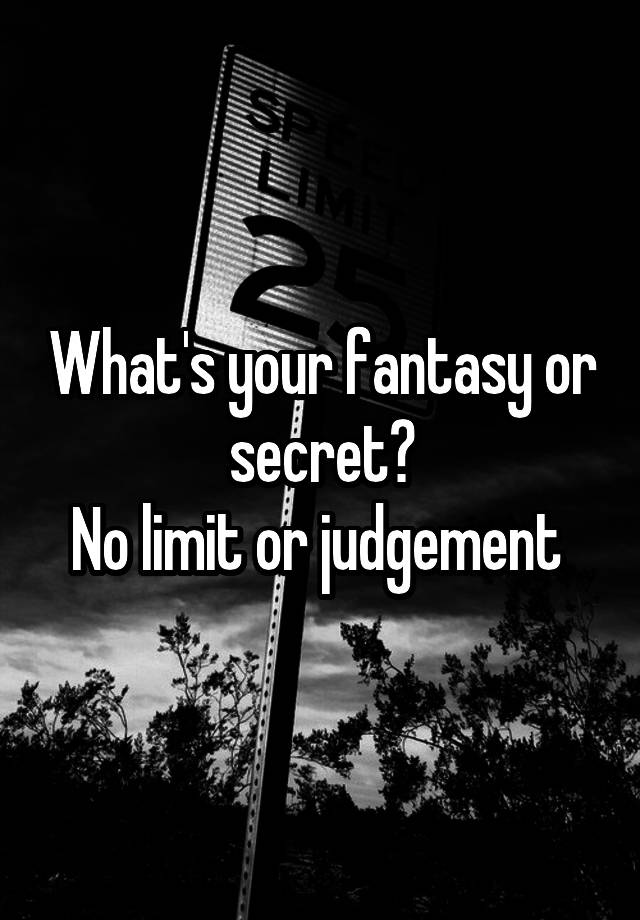 What's your fantasy or secret?
No limit or judgement 