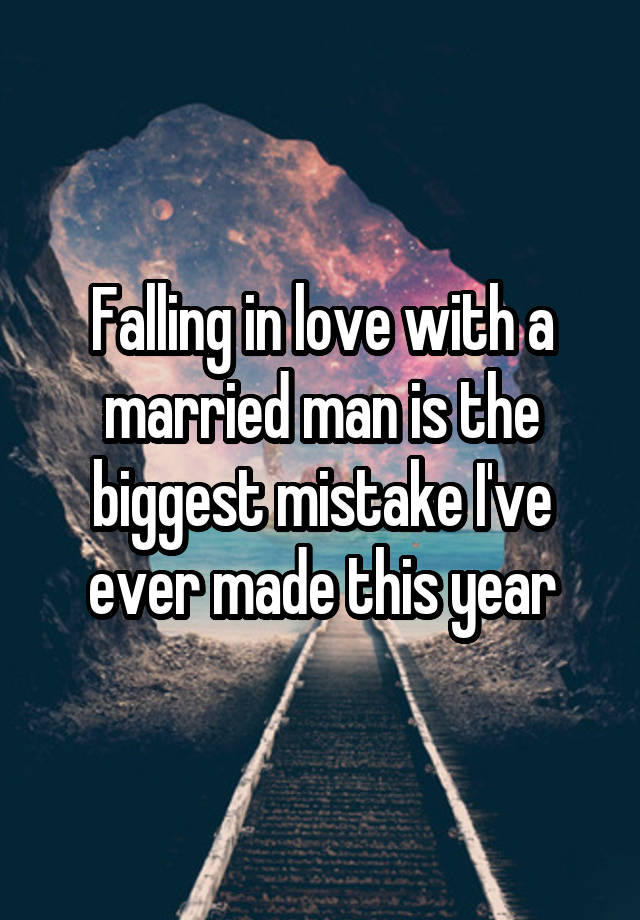 Falling in love with a married man is the biggest mistake I've ever made this year