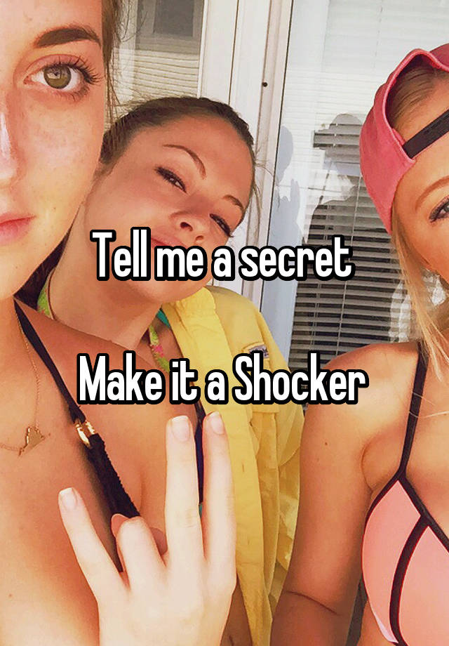 Tell me a secret 

Make it a Shocker 