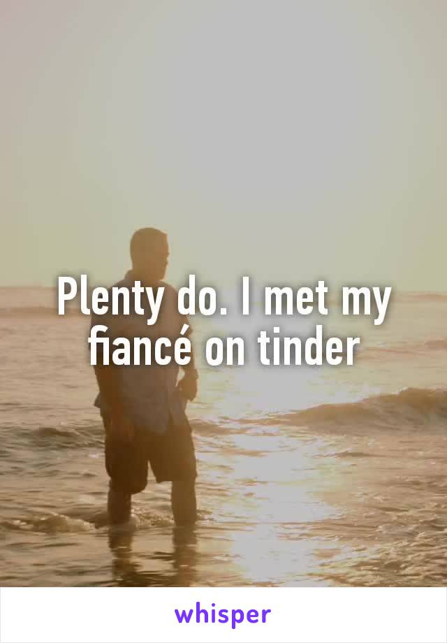 Plenty do. I met my fiancé on tinder