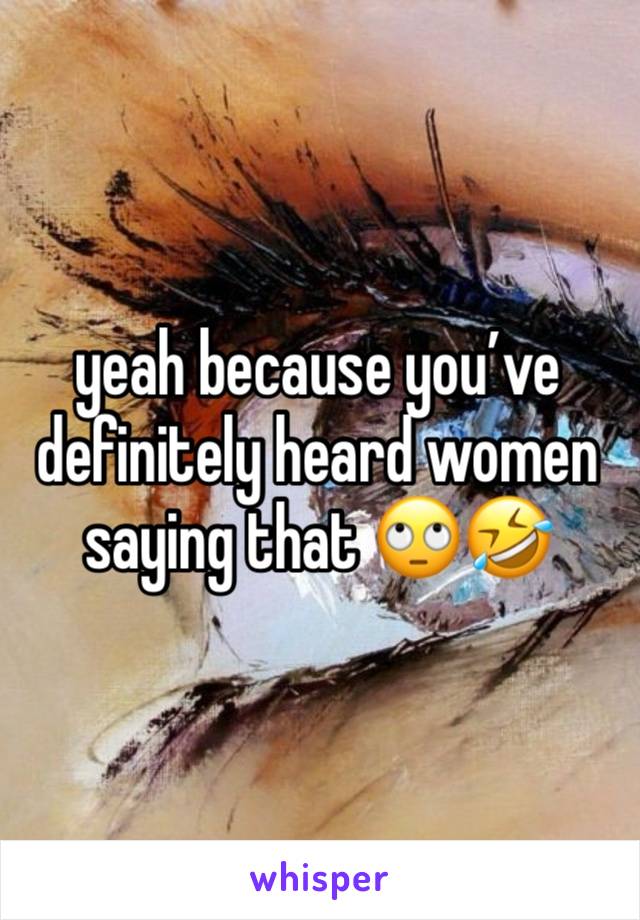yeah because you’ve definitely heard women saying that 🙄🤣