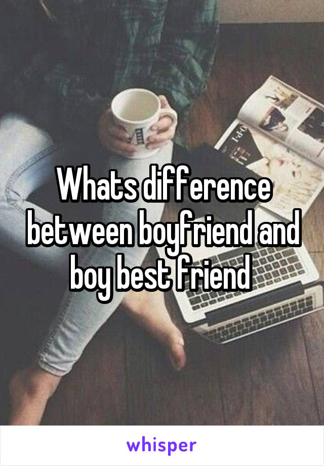 Whats difference between boyfriend and boy best friend 