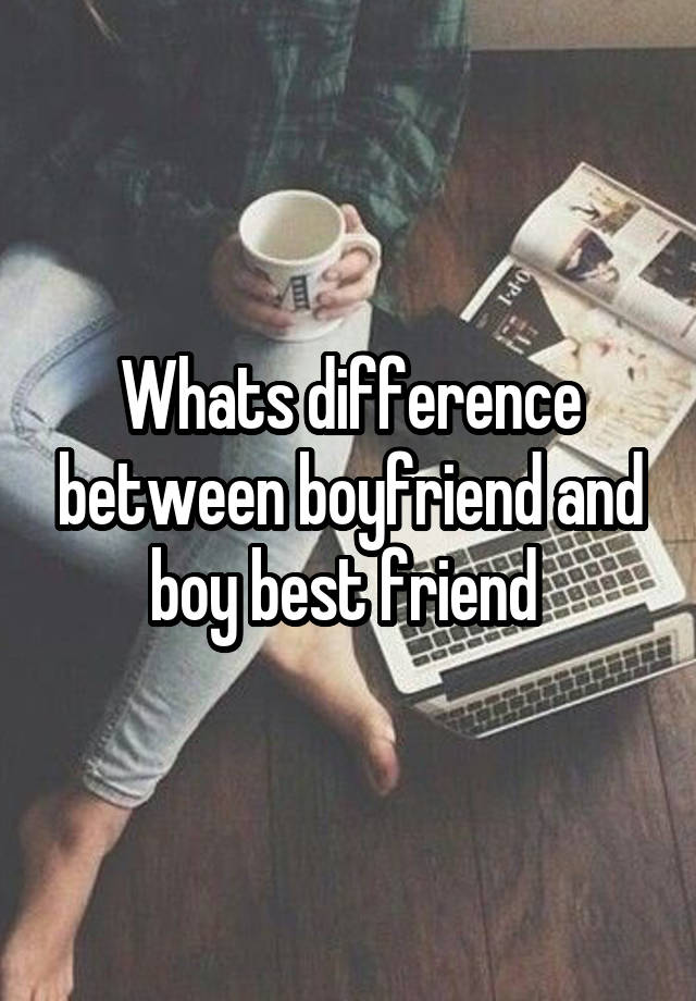 Whats difference between boyfriend and boy best friend 