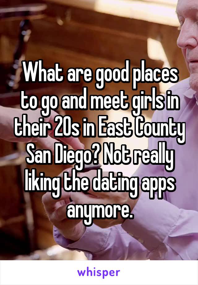 What are good places to go and meet girls in their 20s in East County San Diego? Not really liking the dating apps anymore.