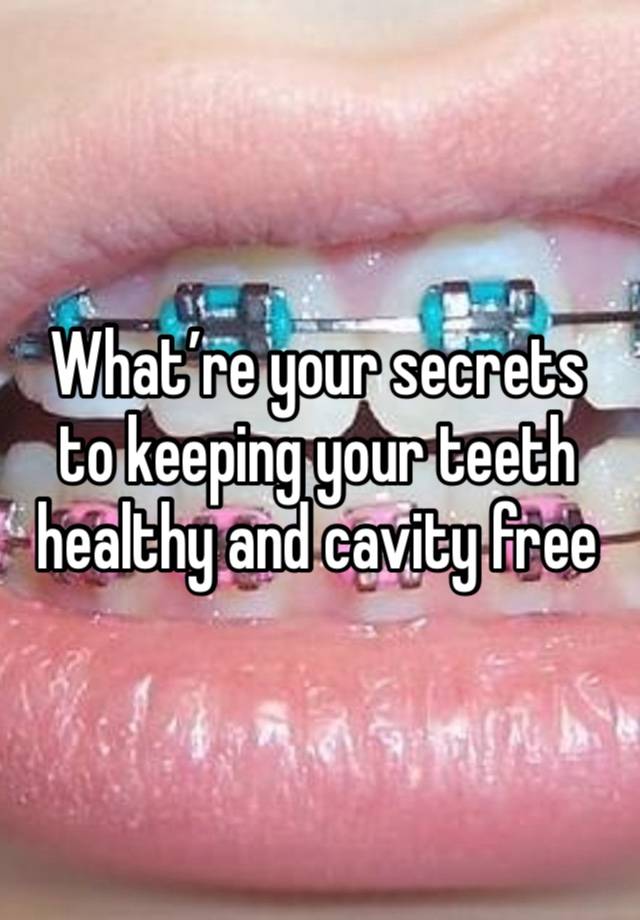 What’re your secrets to keeping your teeth healthy and cavity free 