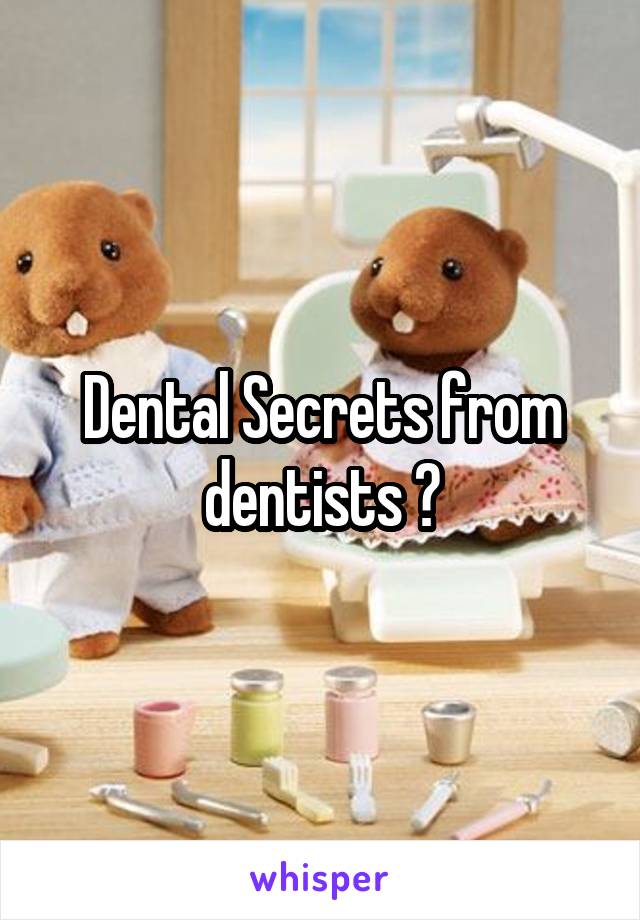 Dental Secrets from dentists ?