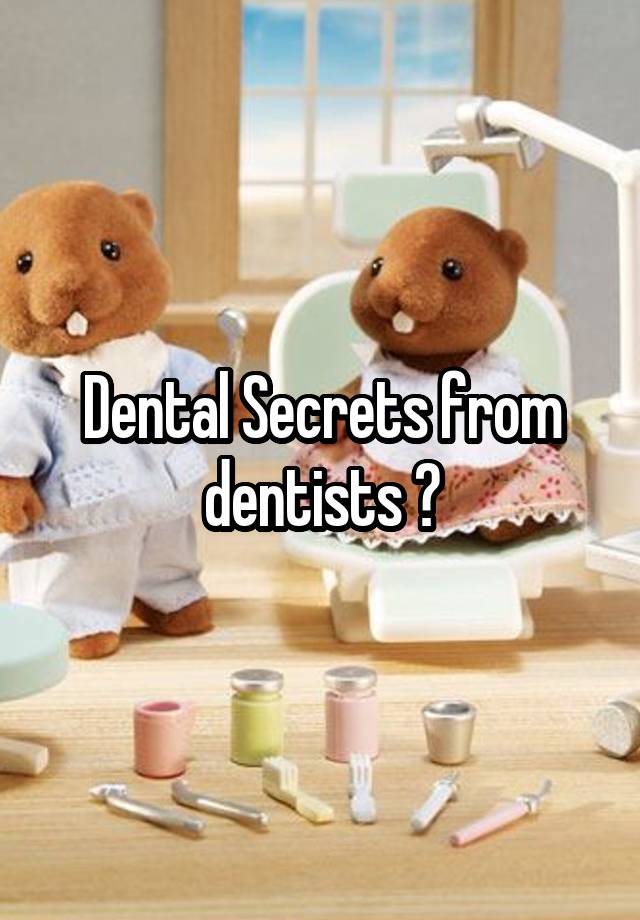 Dental Secrets from dentists ?