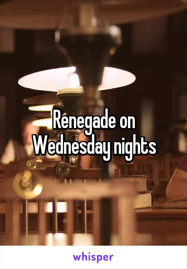 Renegade on Wednesday nights