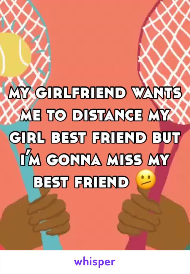 my girlfriend wants me to distance my girl best friend but i’m gonna miss my best friend 🫤