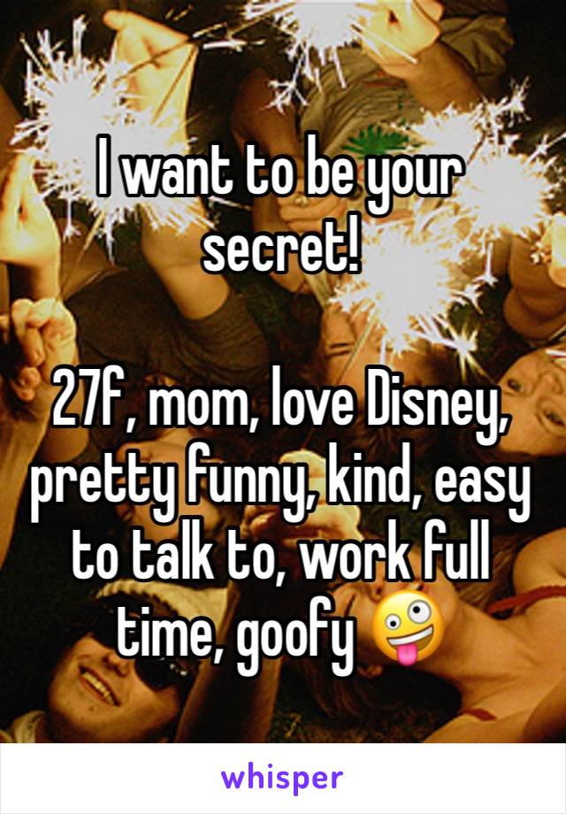 I want to be your secret! 

27f, mom, love Disney, pretty funny, kind, easy to talk to, work full time, goofy 🤪 