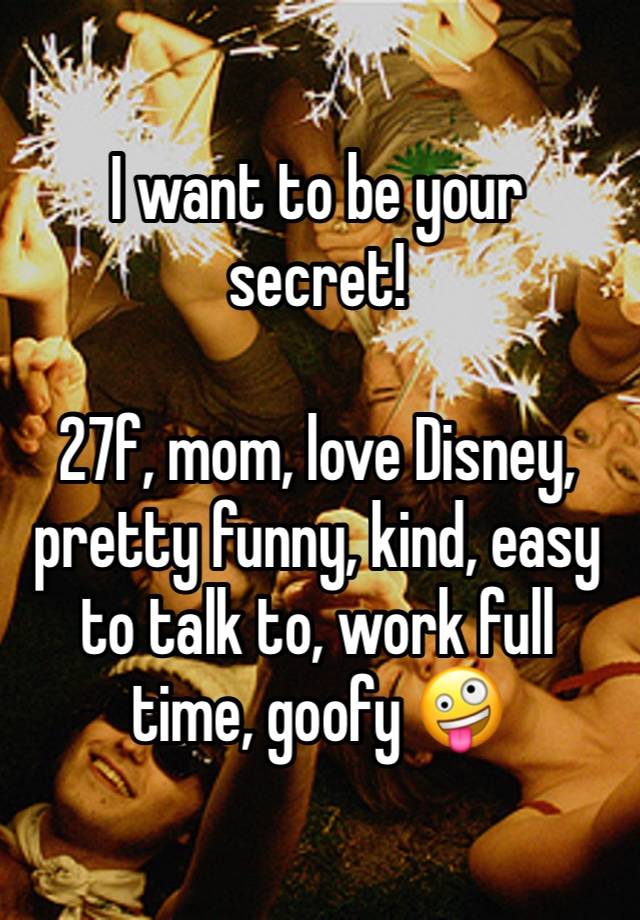 I want to be your secret! 

27f, mom, love Disney, pretty funny, kind, easy to talk to, work full time, goofy 🤪 