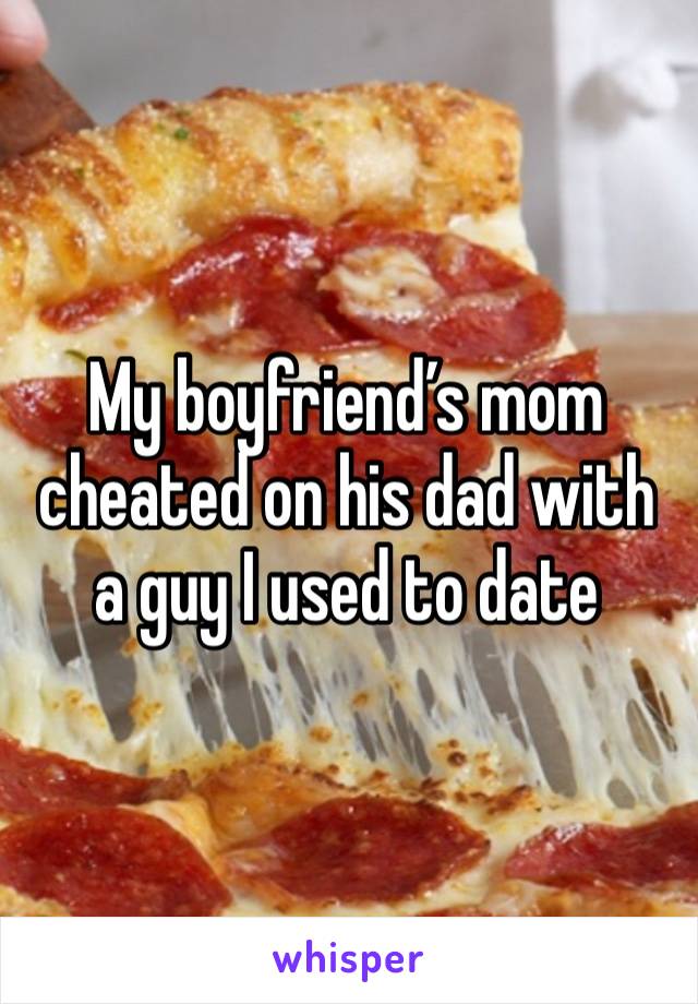 My boyfriend’s mom cheated on his dad with a guy I used to date