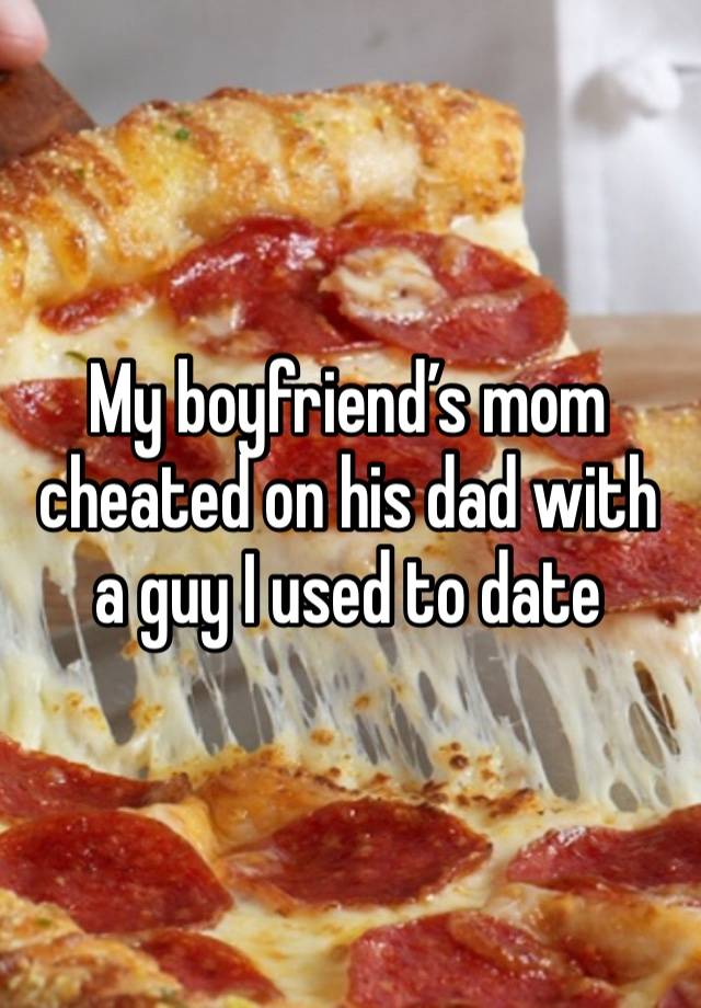 My boyfriend’s mom cheated on his dad with a guy I used to date