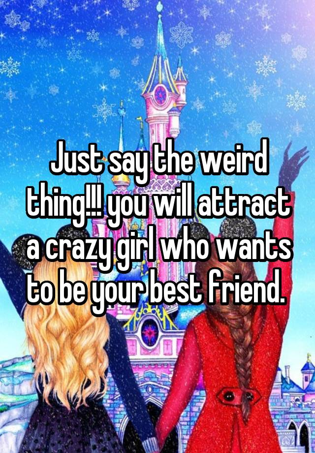 Just say the weird thing!!! you will attract a crazy girl who wants to be your best friend. 