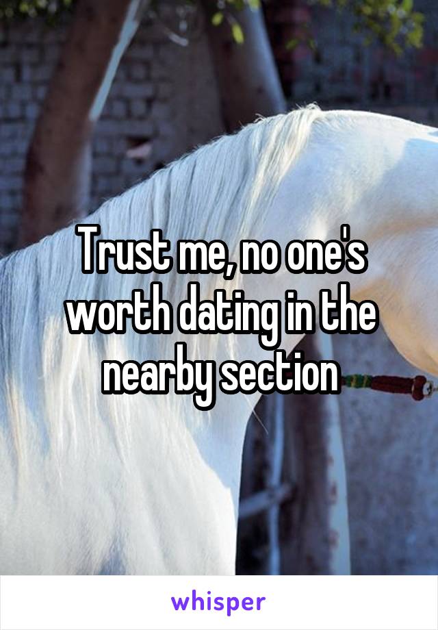 Trust me, no one's worth dating in the nearby section