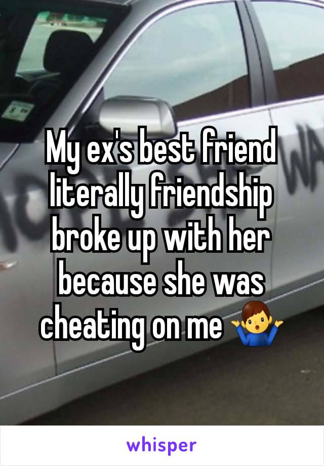 My ex's best friend literally friendship broke up with her because she was cheating on me 🤷‍♂️