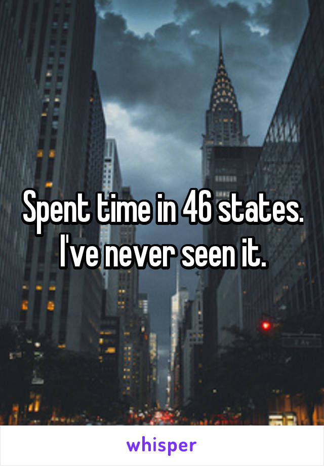 Spent time in 46 states. I've never seen it.