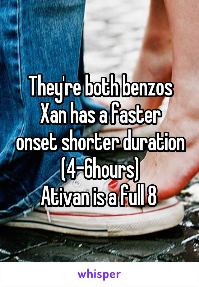 They're both benzos
Xan has a faster onset shorter duration (4-6hours)
Ativan is a full 8 