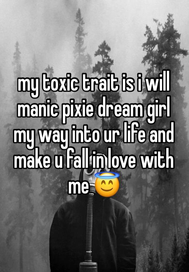 my toxic trait is i will manic pixie dream girl my way into ur life and make u fall in love with me 😇