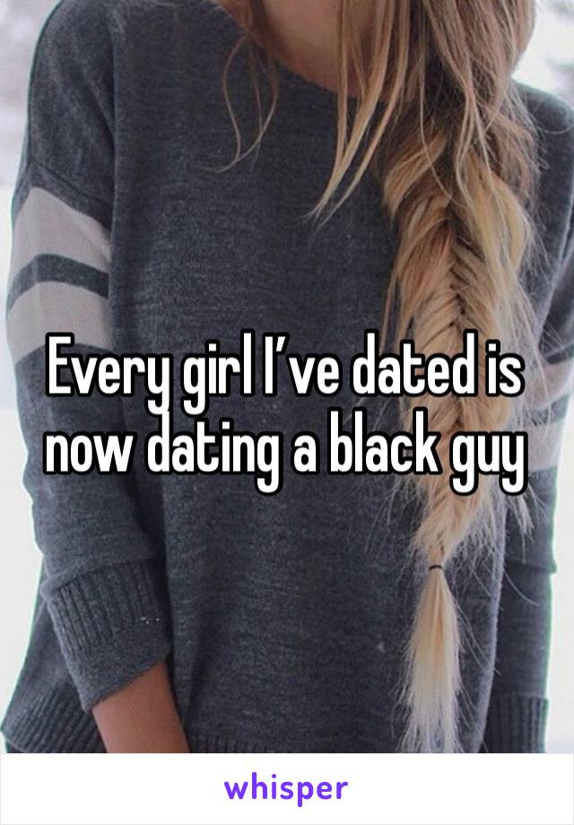 Every girl I’ve dated is now dating a black guy