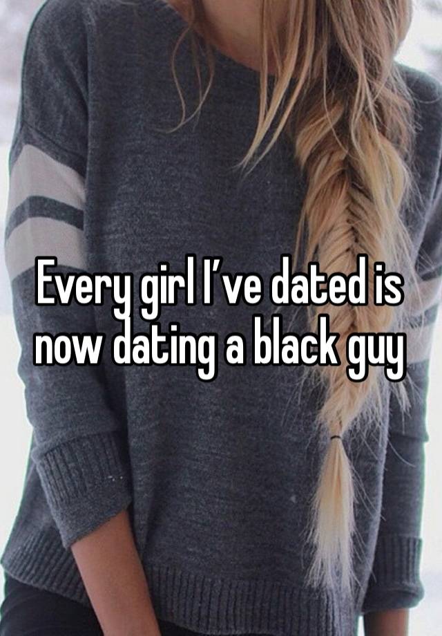 Every girl I’ve dated is now dating a black guy