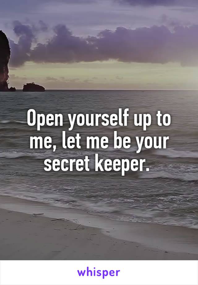 Open yourself up to me, let me be your secret keeper. 