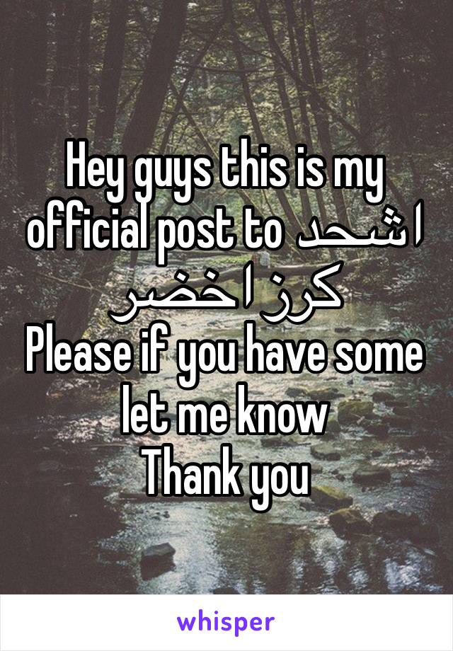 Hey guys this is my official post to اشحد كرز اخضر
Please if you have some let me know 
Thank you 