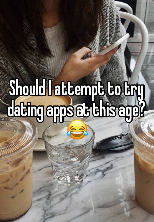 Should I attempt to try dating apps at this age? 😂 