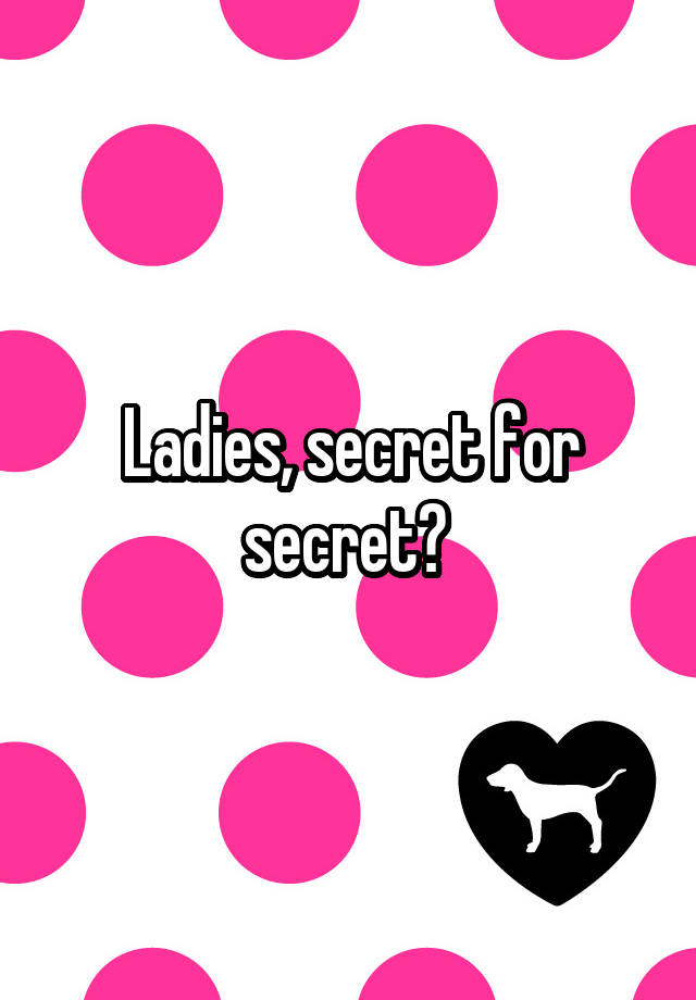 Ladies, secret for secret? 