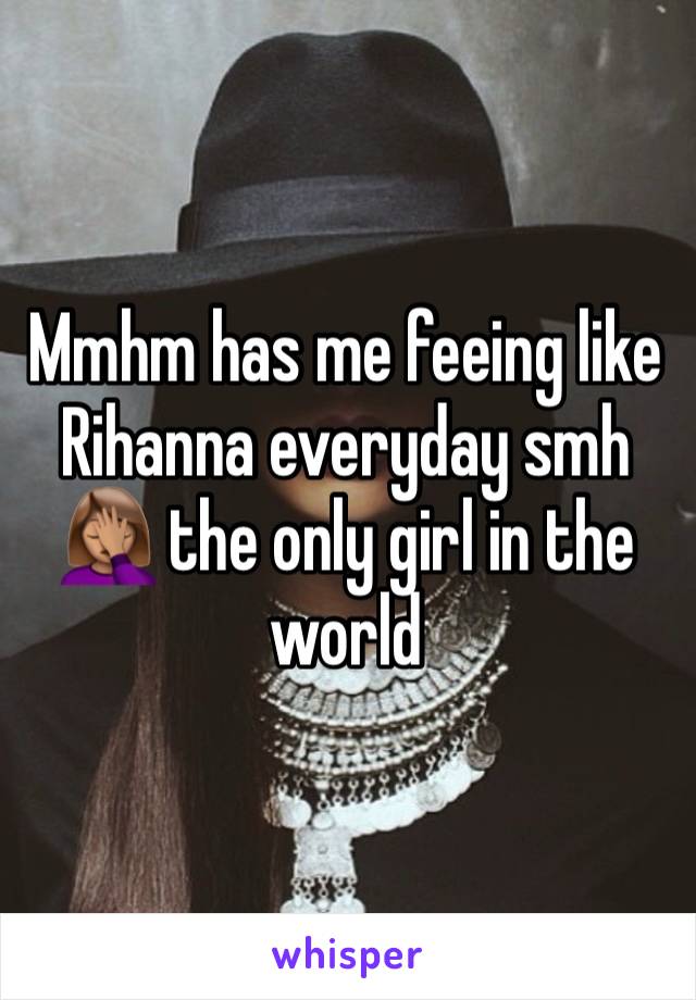 Mmhm has me feeing like Rihanna everyday smh 🤦🏽‍♀️ the only girl in the world