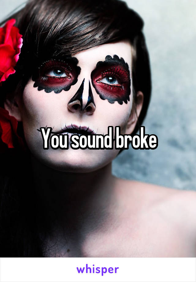 You sound broke