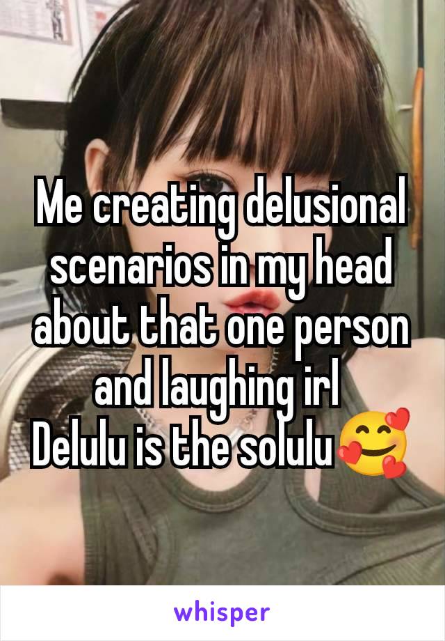 Me creating delusional scenarios in my head about that one person and laughing irl 
Delulu is the solulu🥰