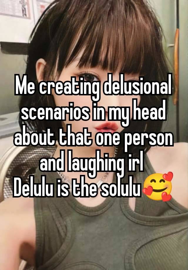 Me creating delusional scenarios in my head about that one person and laughing irl 
Delulu is the solulu🥰